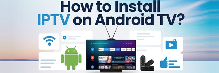 How to Install IPTV on Android TV?